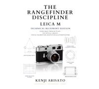 he Rangefinder Discipline: Leica M - Technical Blueprint Edition: A Technical Guide to the M System: Every Body from M3 to M11, the Optical Lineage, ... (The Weight of Light By Kenji Arisato)