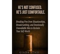 HE’S NOT CONFUSED. HE’S JUST COMFORTABLE.: Breaking Free from Situationships, Breadcrumbing, and Emotionally Unavailable Men to Reclaim Your Self-Worth