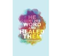 He Sent His Word And Healed Them: Every Healing Scripture