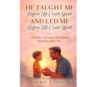 He Taught Me Before He Could Speak and Led Me Before He Could Walk: A Journey Through Fatherhood, Healing, and Grace