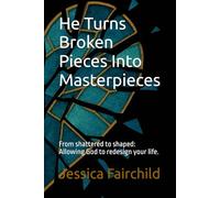He Turns Broken Pieces Into Masterpieces: From shattered to shaped: Allowing God to redesign your life.