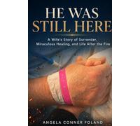 He Was Still Here: A Wife's Story of Surrender, Miraculous Healing, and Life After the Fire