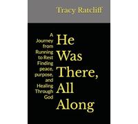 He Was There, All Along: A Journey from Running to Rest Finding peace, purpose, and Healing Through God