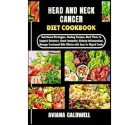 HEAD AND NECK CANCER DIET COOKBOOK: Nutritional Strategies, Healing Recipes, Meal Plans To Support Recovery, Boost Immunity, Reduce Inflammation, ... Side Effects with Easy-to-Digest Foods