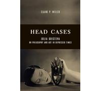 Head Cases: Julia Kristeva on Philosophy and Art in Depressed Times (Columbia Themes in Philosophy, Social Criticism, and the Arts)