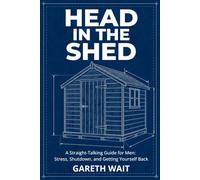 Head In The Shed: A Straight-Talking Guide for Men: Stress, Shutdown, and Getting Yourself Back