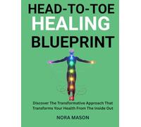 HEAD-TO-TOE HEALING BLUEPRINT: Discover The Transformative Approach That Transforms Your Health From The Inside Out
