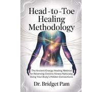 Head - To - Toe Healing Methodology: The Ancient Energy Healing Method for Reversing Chronic Illness Naturally using Your Body’s Hidden Connections