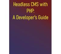 Headless CMS with PHP: A Developer's Guide: Build Flexible and Scalable Decoupled Applications Using Modern PHP: A Developer's Guide to Strapi, Directus, and WordPress REST API