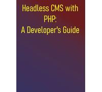 Headless CMS with PHP: A Developer's Guide: Build Flexible and Scalable Decoupled Applications Using Modern PHP: A Developer's Guide to Strapi, Directus, and WordPress REST API