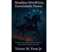 Headless WordPress, Formidable Power: An Enterprise Guide to Structured Data, APIs, and JavaScript Frontends: 1 (Masterminds Enterprise Developer Series)