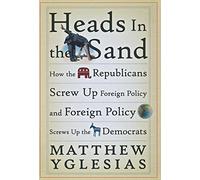Heads in the Sand: How the Republicans Screw Up Foreign Policy and Foreign Policy Screws Up the Democrats