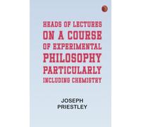 Heads of Lectures on a Course of Experimental Philosophy: Particularly Including Chemistry