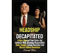 Headship Decapitated: Fathers Deposed From Status And Authority While Retaining Responsibility Under Feminist Satanic Inversions And Marxist Cultural ... revolutionary civil rights for men (satire))
