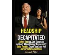 Headship Decapitated: Fathers Deposed From Status And Authority While Retaining Responsibility Under Feminist Satanic Inversions And Marxist Cultural ... revolutionary civil rights for men (satire))
