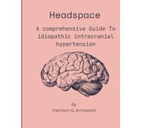 HEADSPACE: : A COMPREHENSIVE GUIDE TO IDIOPATHIC INTRACRANIAL HYPERTENSION