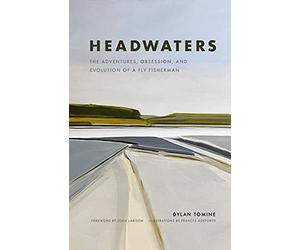 Headwaters: The Adventures, Obsession and Evolution of a Fly Fisherman