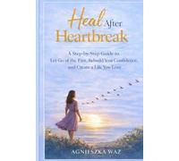 Heal After Heartbreak A Step-by-Step Guide to Let Go of the Past, Rebuild Your Confidence, and Create a Life You Love (Pomoc)