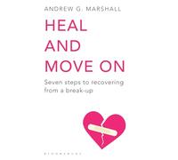 Heal and Move On: Seven Steps to Recovering from a Break-Up
