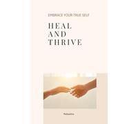 Heal and Thrive: Embrace Your True Self: Overcome Past Traumas, Cultivate Self-Love, and Step Into Your Full Potential