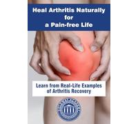 Heal Arthritis Naturally for a Pain-Free Life: Learn from Real-Life Examples of Arthritis Recovery