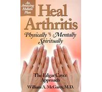 Heal Arthritis Physically Mentally: Physically, Mentally, Spiritually - The Edgar Cayce Approach