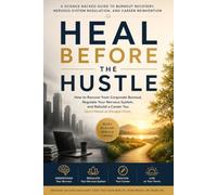 Heal Before the Hustle: How to Recover from Corporate Burnout, Regulate Your Nervous System, and Rebuild a Career You Don't Need an Escape From