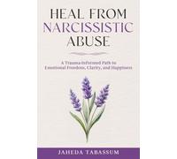 Heal from Narcissistic Abuse: A Trauma-Informed Path to Emotional Freedom, Clarity, and Happiness