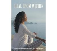 Heal from Within, A Meditation Journal for Self Help and Growth: Daily Prompts for Emotional Growth, Resilience & Personal Transformation