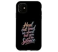 Heal Out Loud We Almost Lost You In The Silence - Case for iPhone 11