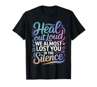 Heal Out Loud We Almost Lost You in The Silence |- T-Shirt