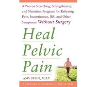 Heal Pelvic Pain: The Proven Stretching, Strengthening, and Nutrition Program for Relieving Pain, Incontinence,& I.B.S, and Other Symptoms Without Surgery