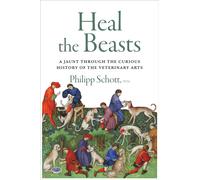 Heal the Beasts : A Jaunt Through the Curious History of the Veterinary Arts