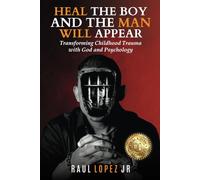 Heal The Boy and The Man Will Appear: Transforming Childhood Trauma with God and Psychology