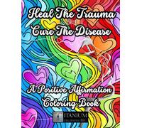 Heal The Trauma Cure The Disease: A Positive Affirmation Coloring Book
