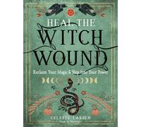 Heal the Witch Wound: Reclaim Your Magic and Step into Your Power