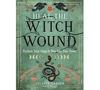 Heal the Witch Wound: Reclaim Your Magic and Step into Your Power