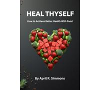 Heal Thyself: How to Achieve Better Health with Food (Better Your Health)
