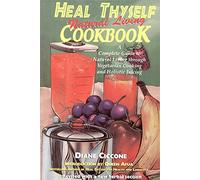 Heal Thyself Natural Living Cookbook: A Complete Guide to Natural Living Through Vegetarian Cooking and Holistic Juicing