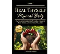 Heal Thyself - Physical Body: Natural Methods for Physical Healing, Pain Relief, and Lasting Wellness (The Heal Thyself Series)