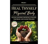 Heal Thyself - Physical Body: Natural Methods for Physical Healing, Pain Relief, and Lasting Wellness (The Heal Thyself Series)