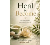 HEAL TO BECOME: The Silent Journey That Transforms a Life (GUÉRISON HOLISTIQUE & MIEUX-ÊTRE)