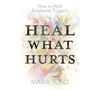Heal What Hurts: How to Heal Emotional Triggers