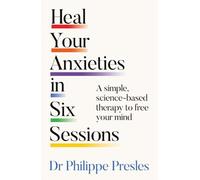 Heal Your Anxieties in Six Sessions: A simple science-based therapy to free your mind