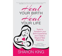 Heal Your Birth, Heal Your Life: Tools to Transform Your Birth Experience and Create a Magical New Beginning
