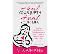 Heal Your Birth, Heal Your Life: Tools to Transform your Birth Experience and Create a Magical New Beginning
