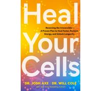 Heal Your Cells : Reversing the Irreversible - A Proven Plan to Heal Faster, Reclaim Energy, and Unlock Longevity