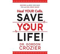 Heal Your Cells. Save Your Life!: Restore the body God gave you and feel great again!