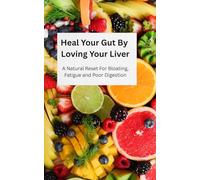 Heal Your Gut By Loving Your Liver: A Natural Reset For Bloating, Fatigue and Poor Digestion