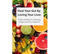 Heal Your Gut By Loving Your Liver: A Natural Reset For Bloating, Fatigue and Poor Digestion